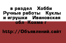  в раздел : Хобби. Ручные работы » Куклы и игрушки . Ивановская обл.,Кохма г.